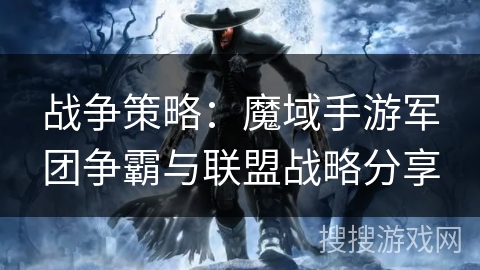 战争策略：魔域手游军团争霸与联盟战略分享