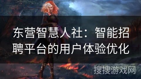 东营智慧人社:智能招聘平台的用户体验优化 东营智慧人社:智能招聘平台的用户体验优化