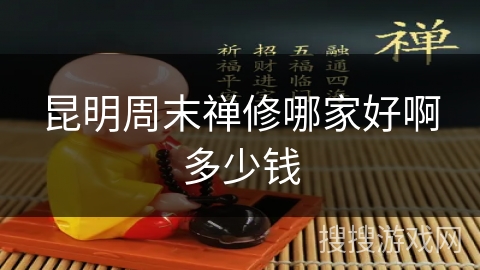 昆明周末禅修哪家好啊多少钱