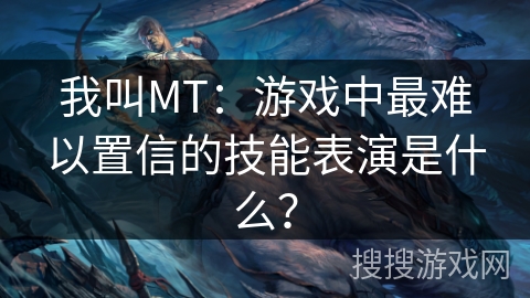 我叫MT：游戏中最难以置信的技能表演是什么？