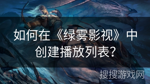 如何在《绿雾影视》中创建播放列表？