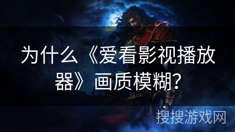 为什么《爱看影视播放器》画质模糊？