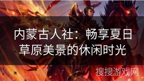 内蒙古人社：畅享夏日草原美景的休闲时光