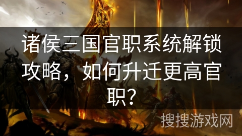 诸侯三国官职系统解锁攻略，如何升迁更高官职？