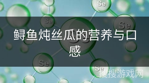 鲟鱼炖丝瓜的营养与口感