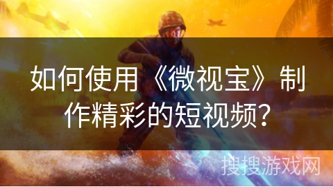 如何使用《微视宝》制作精彩的短视频？