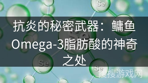 抗炎的秘密武器：鳙鱼Omega-3脂肪酸的神奇之处