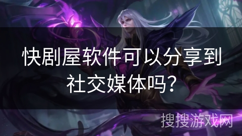 快剧屋软件可以分享到社交媒体吗？