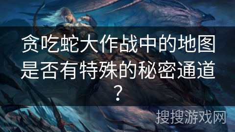 贪吃蛇大作战中的地图是否有特殊的秘密通道？