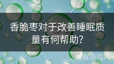 香脆枣对于改善睡眠质量有何帮助？