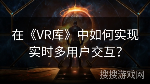 在《VR库》中如何实现实时多用户交互？
