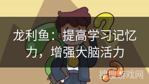 龙利鱼：提高学习记忆力，增强大脑活力