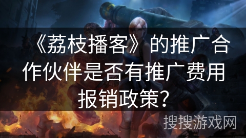 《荔枝播客》的推广合作伙伴是否有推广费用报销政策？