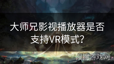 大师兄影视播放器是否支持VR模式？
