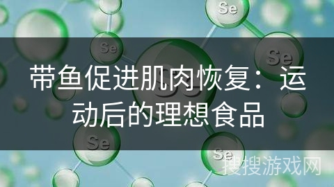 带鱼促进肌肉恢复：运动后的理想食品
