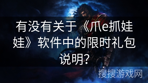 有没有关于《爪e抓娃娃》软件中的限时礼包说明？