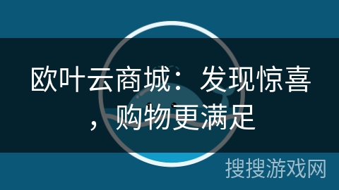欧叶云商城:发现惊喜,购物更满足