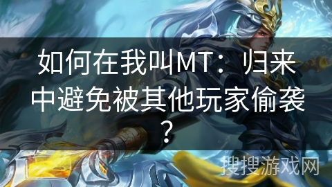 如何在我叫MT:归来中避免被其他玩家偷袭? 如何在我叫MT:归来中避免被其他玩家偷袭?