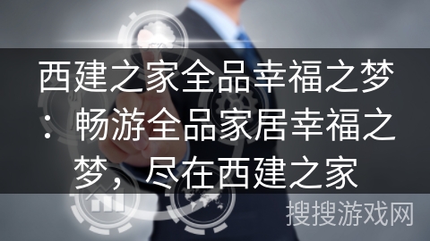 西建之家全品幸福之梦：畅游全品家居幸福之梦，尽在西建之家