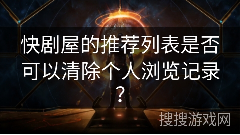 快剧屋的推荐列表是否可以清除个人浏览记录？