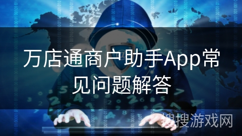万店通商户助手App常见问题解答
