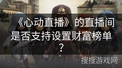 《心动直播》的直播间是否支持设置财富榜单？
