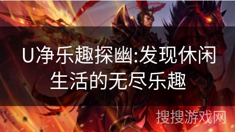 U净乐趣探幽:发现休闲生活的无尽乐趣