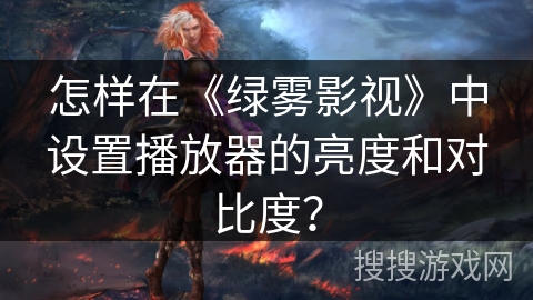 怎样在《绿雾影视》中设置播放器的亮度和对比度？