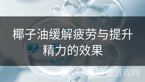 椰子油缓解疲劳与提升精力的效果