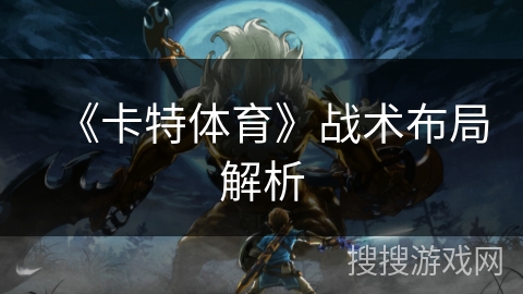 《卡特体育》战术布局解析