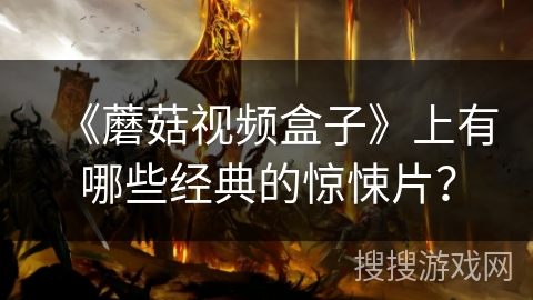 《蘑菇视频盒子》上有哪些经典的惊悚片? 《蘑菇视频盒子》上有哪些经典的惊悚片?