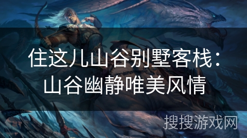 住这儿山谷别墅客栈:山谷幽静唯美风情 住这儿山谷别墅客栈:山谷幽静唯美风情