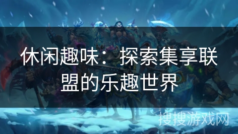 休闲趣味：探索集享联盟的乐趣世界