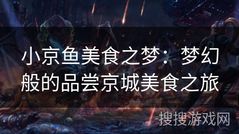 小京鱼美食之梦：梦幻般的品尝京城美食之旅