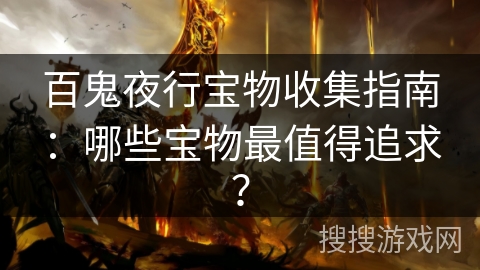 百鬼夜行宝物收集指南：哪些宝物最值得追求？
