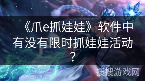《爪e抓娃娃》软件中有没有限时抓娃娃活动？