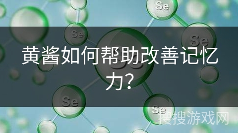 黄酱如何帮助改善记忆力? 黄酱如何帮助改善记忆力?