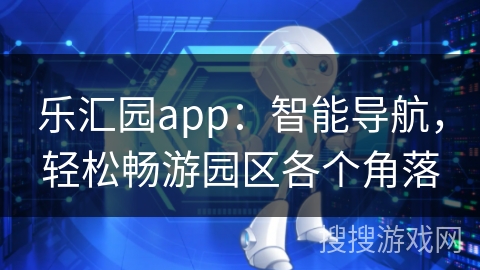 乐汇园app：智能导航，轻松畅游园区各个角落
