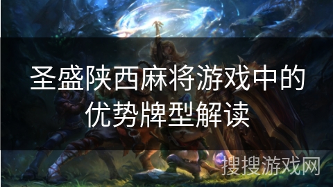 圣盛陕西麻将游戏中的优势牌型解读