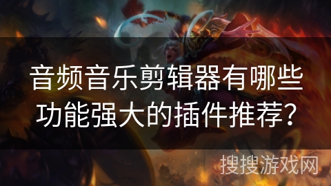 音频音乐剪辑器有哪些功能强大的插件推荐？