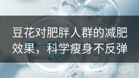 豆花对肥胖人群的减肥效果，科学瘦身不反弹