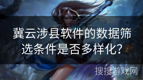 冀云涉县软件的数据筛选条件是否多样化？