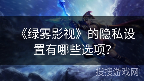 《绿雾影视》的隐私设置有哪些选项？