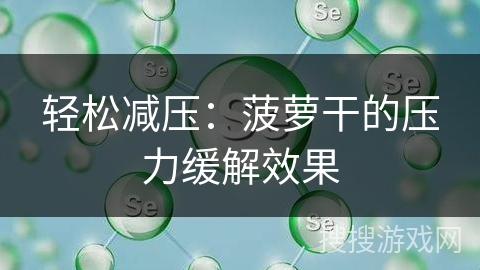轻松减压：菠萝干的压力缓解效果