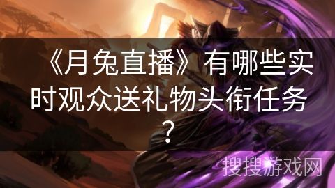 《月兔直播》有哪些实时观众送礼物头衔任务？