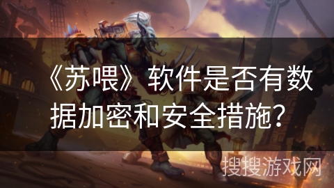 《苏喂》软件是否有数据加密和安全措施？