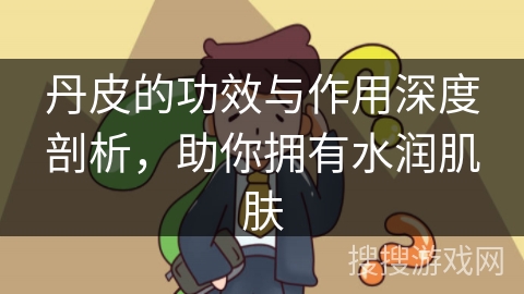 丹皮的功效与作用深度剖析，助你拥有水润肌肤