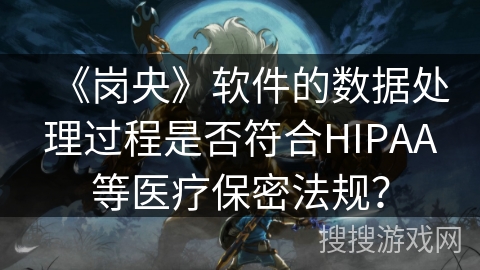 《岗央》软件的数据处理过程是否符合HIPAA等医疗保密法规？