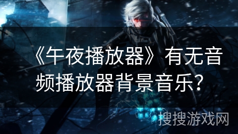 《午夜播放器》有无音频播放器背景音乐？