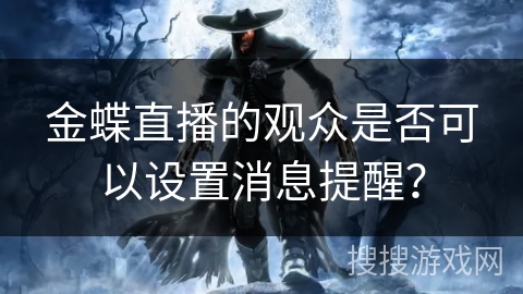 金蝶直播的观众是否可以设置消息提醒？